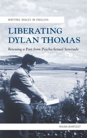 Liberating Dylan Thomas - Rescuing a Poet from Psycho-Sexual Servitude