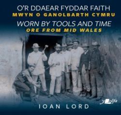 O'r Ddaear Fyddar Faith - Mwyn o Ganolbarth Cymru